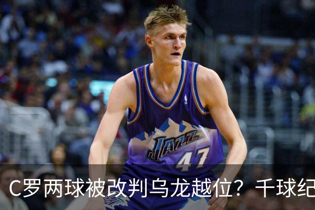 C罗两球被改判乌龙越位？千球纪录生变